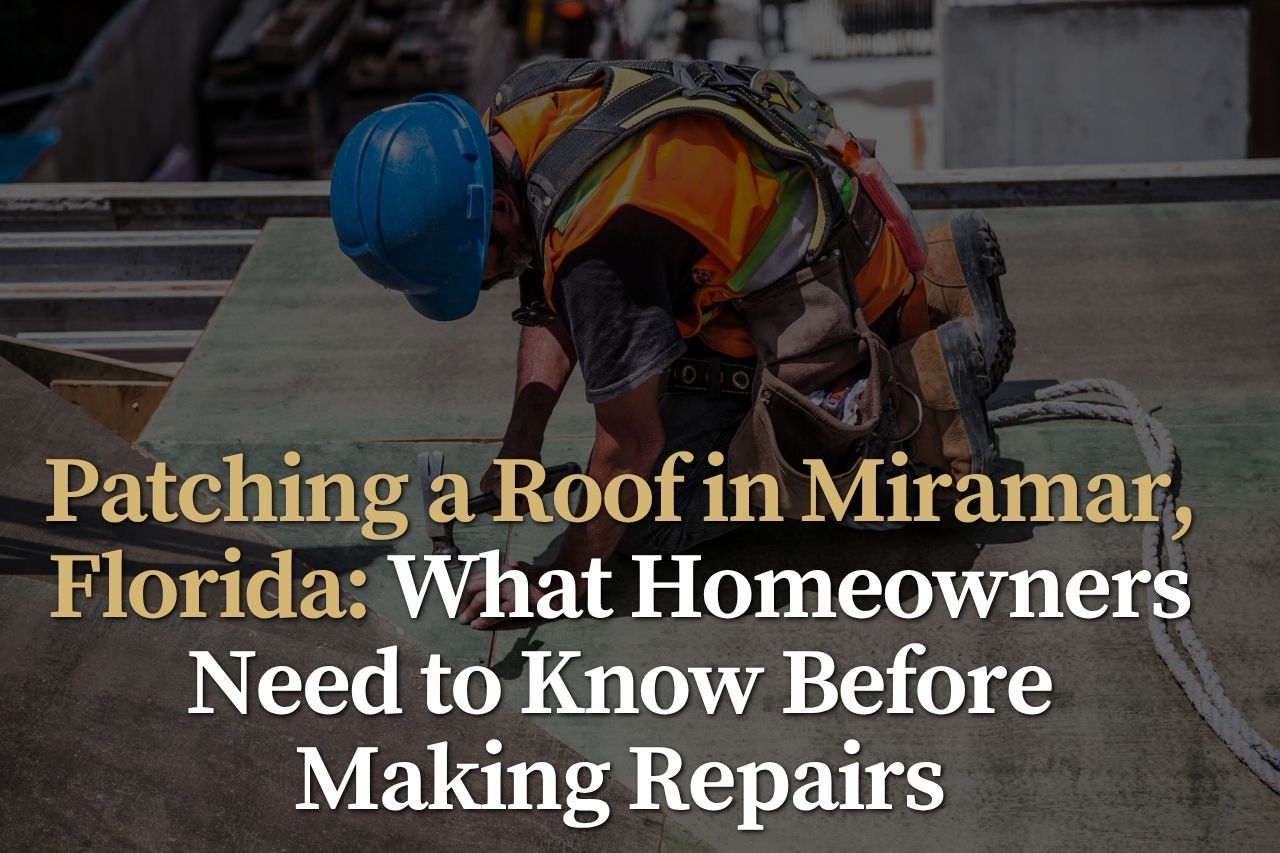 Patching a Roof in Miramar, Florida: What Homeowners Need to Know Before Making Repairs