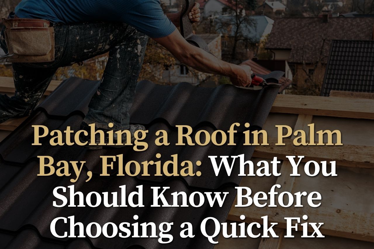 Patching a Roof in Palm Bay, Florida: What You Should Know Before Choosing a Quick Fix