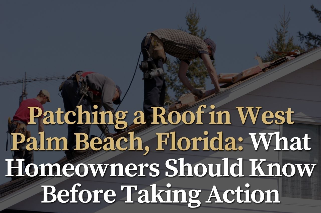 Patching a Roof in West Palm Beach, Florida: What Homeowners Should Know Before Taking Action
