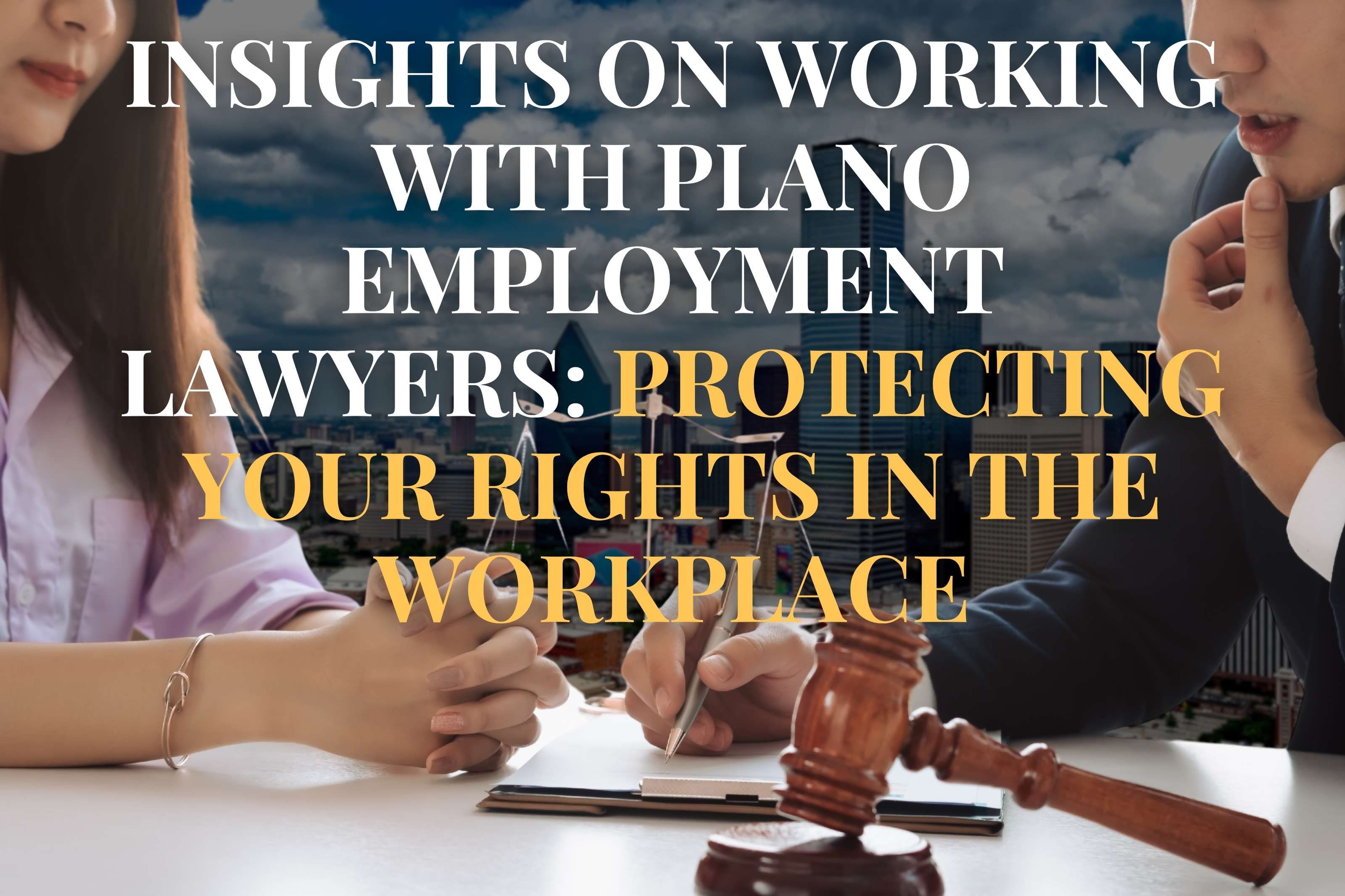 Insights on Working With Plano Employment Lawyers: Protecting Your Rights in the Workplace