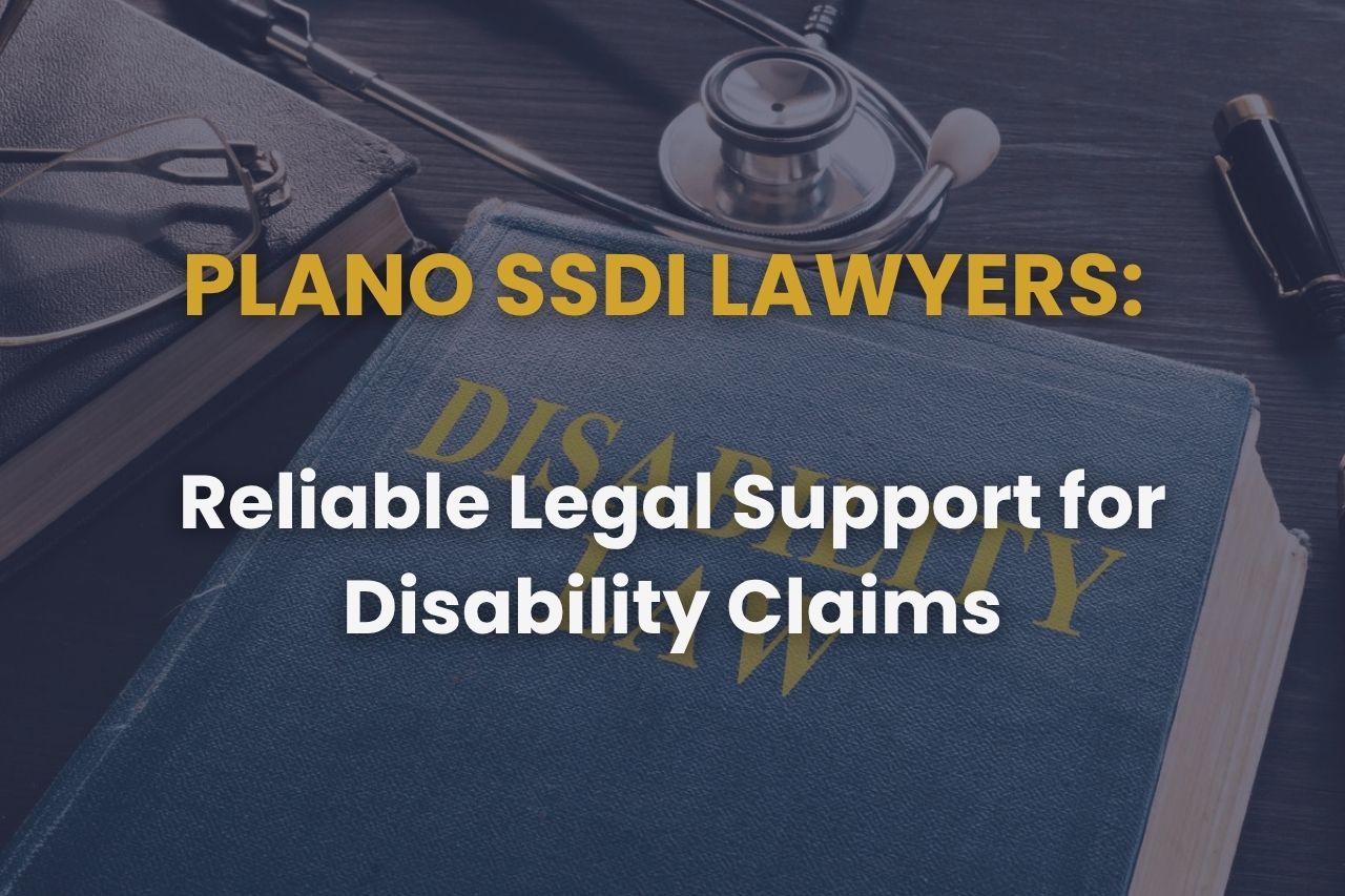 Plano SSDI Lawyers – Reliable Legal Support for Disability Claims
