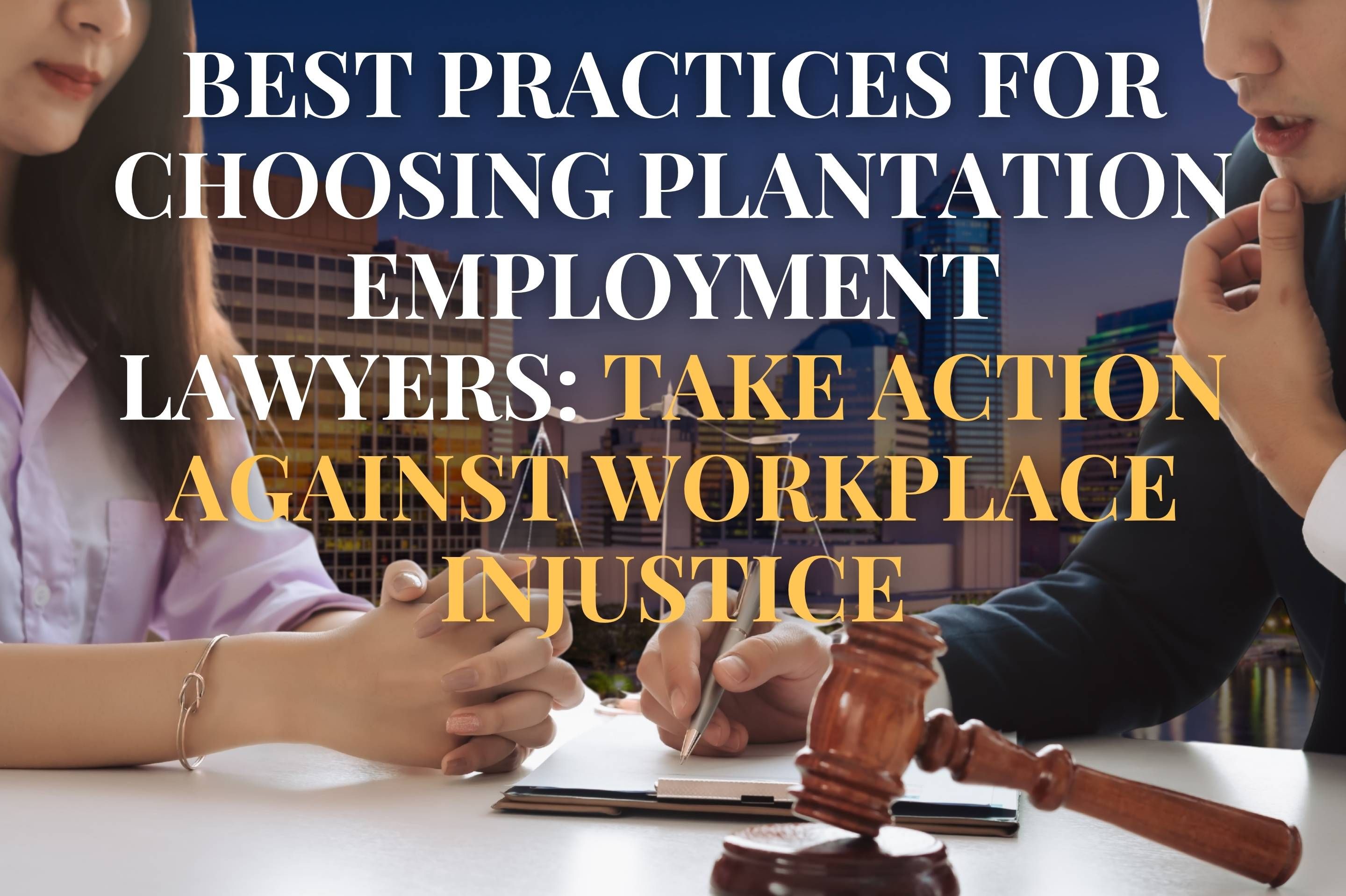 Best Practices for Choosing Plantation Employment Lawyers: Take Action Against Workplace Injustice