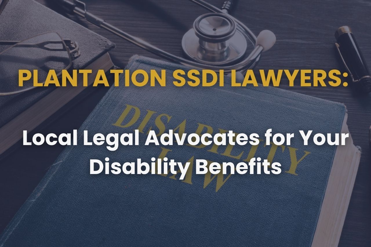 Plantation SSDI Lawyers: Local Legal Advocates for Your Disability Benefits