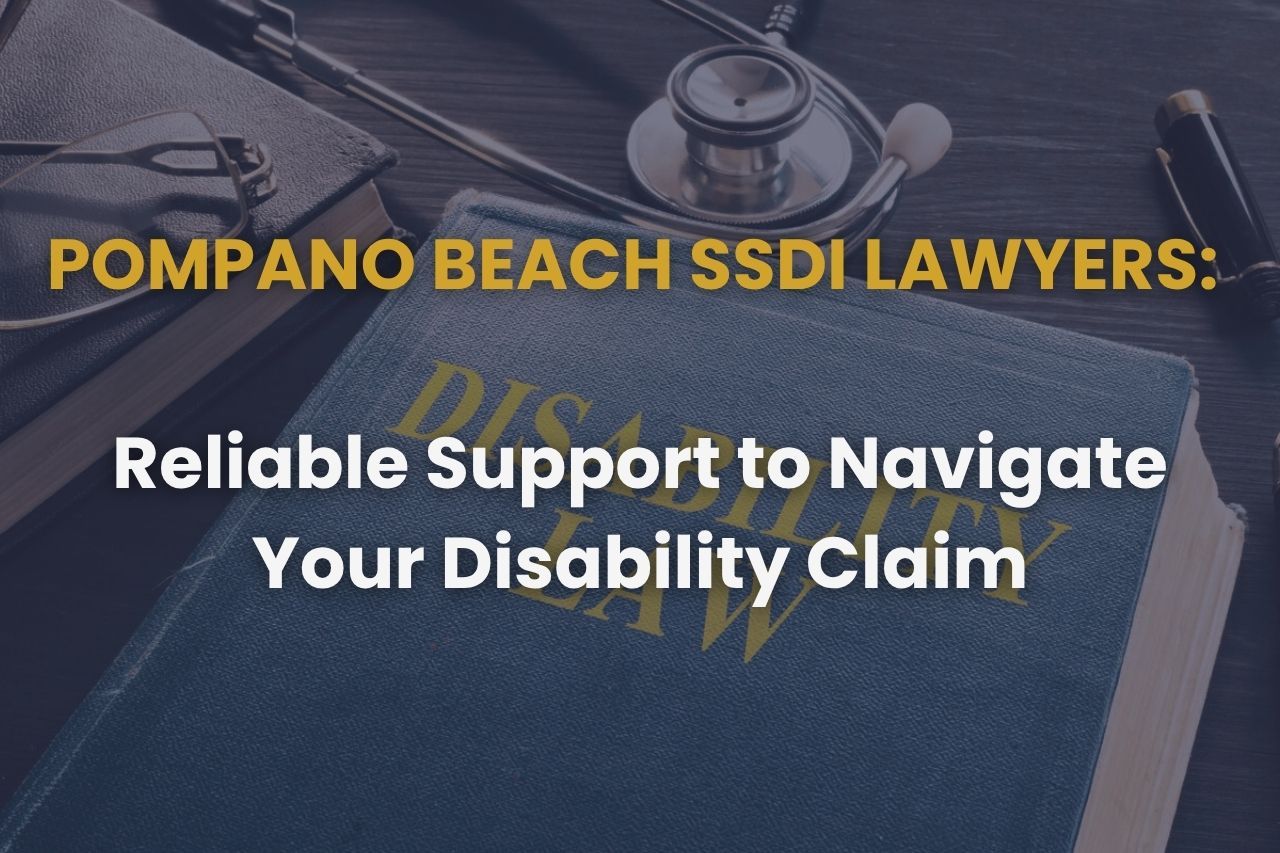 Pompano Beach SSDI Lawyers: Reliable Support to Navigate Your Disability Claim