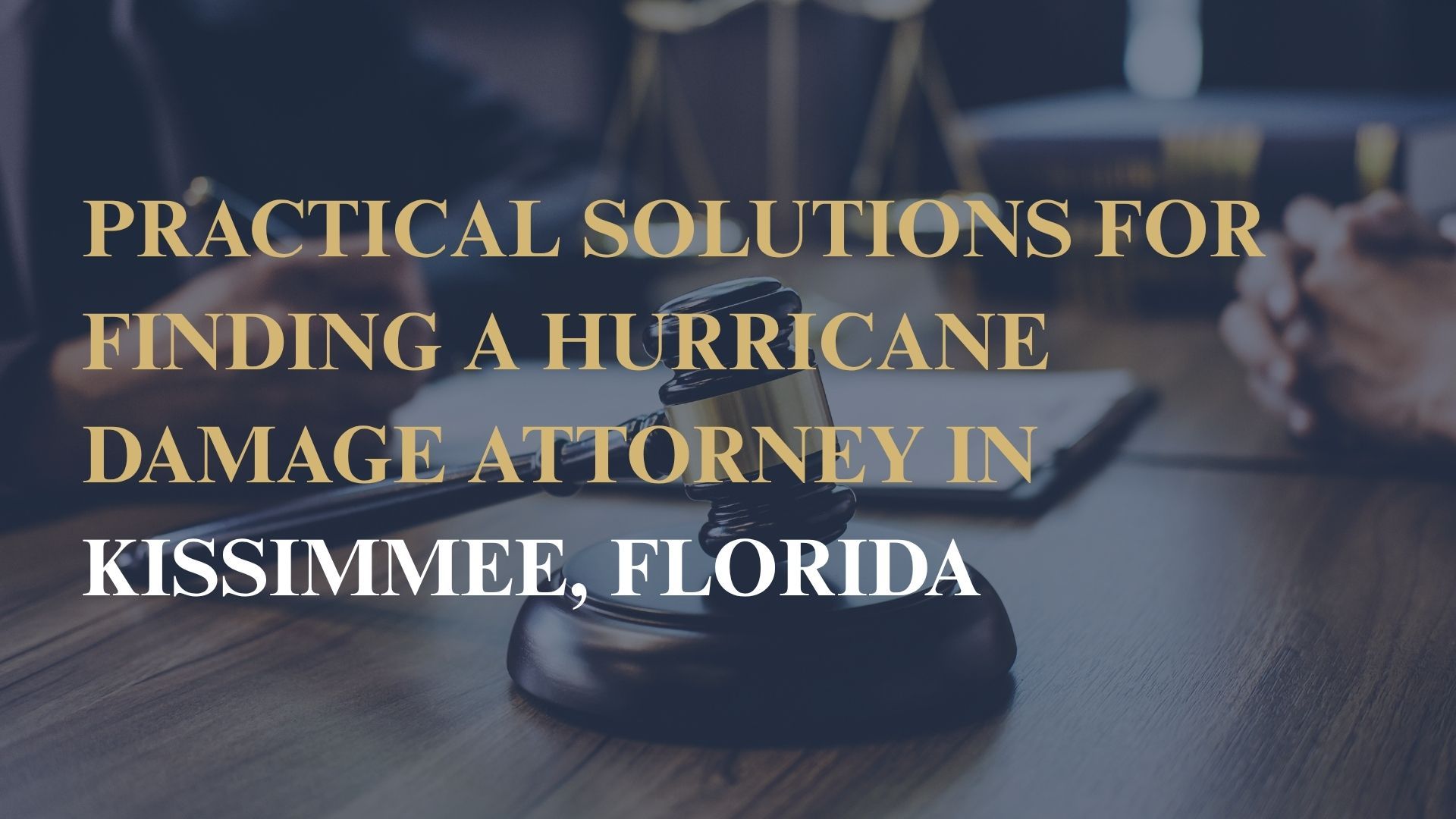Practical Solutions for Finding a Hurricane Damage Attorney in Kissimmee, Florida