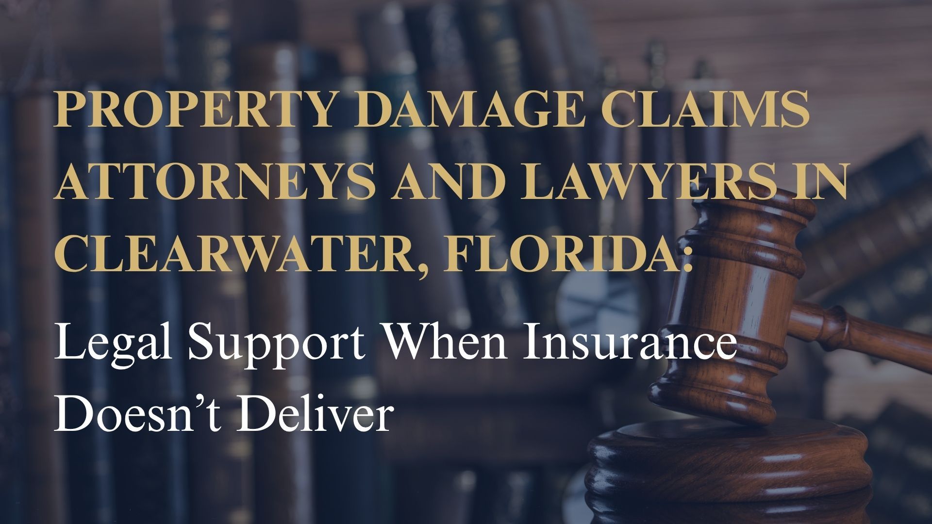 Property Damage Claims Attorneys and Lawyers in Clearwater, Florida – Legal Support When Insurance Doesn’t Deliver