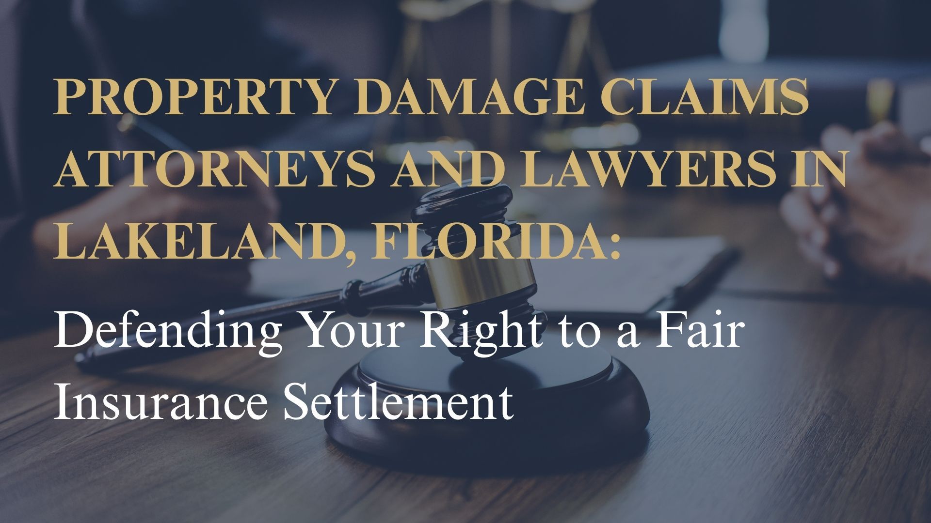 Property Damage Claims Attorneys and Lawyers in Lakeland, Florida – Defending Your Right to a Fair Insurance Settlement