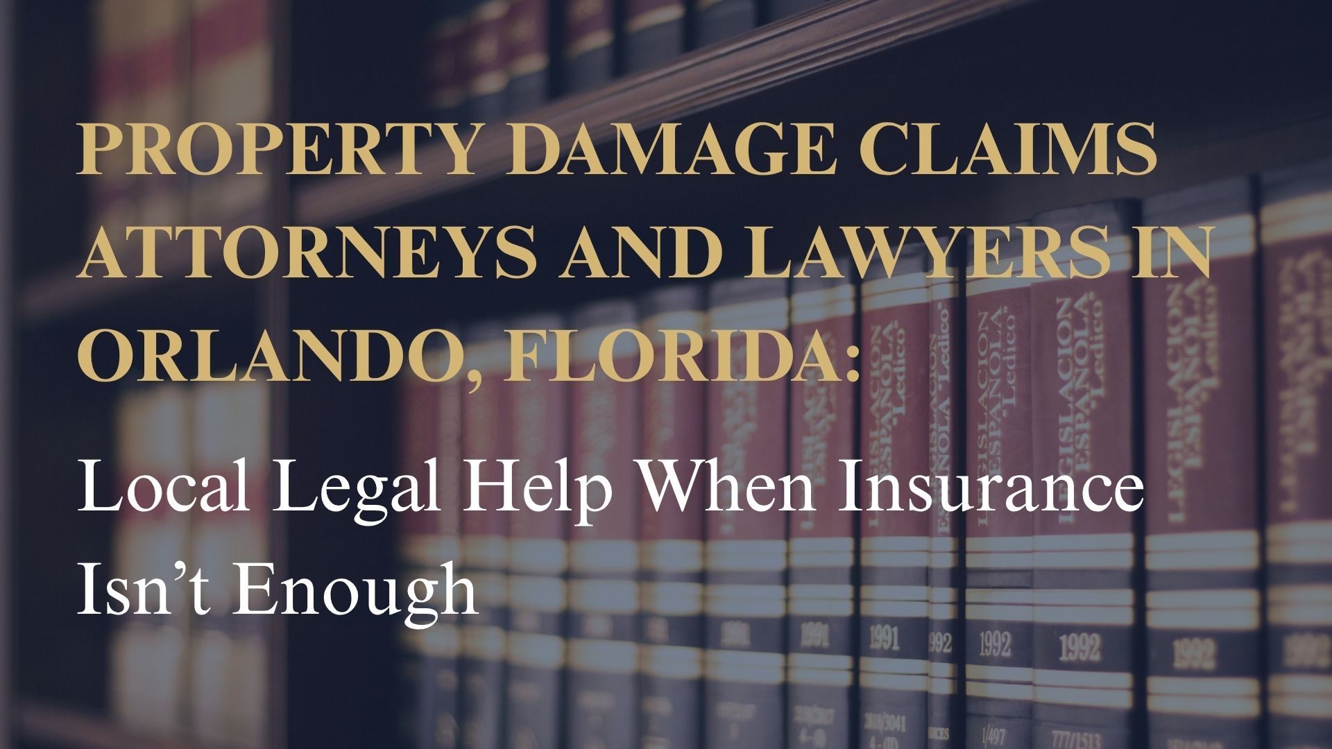 Property Damage Claims Attorneys and Lawyers in Orlando, Florida – Local Legal Help When Insurance Isn’t Enough