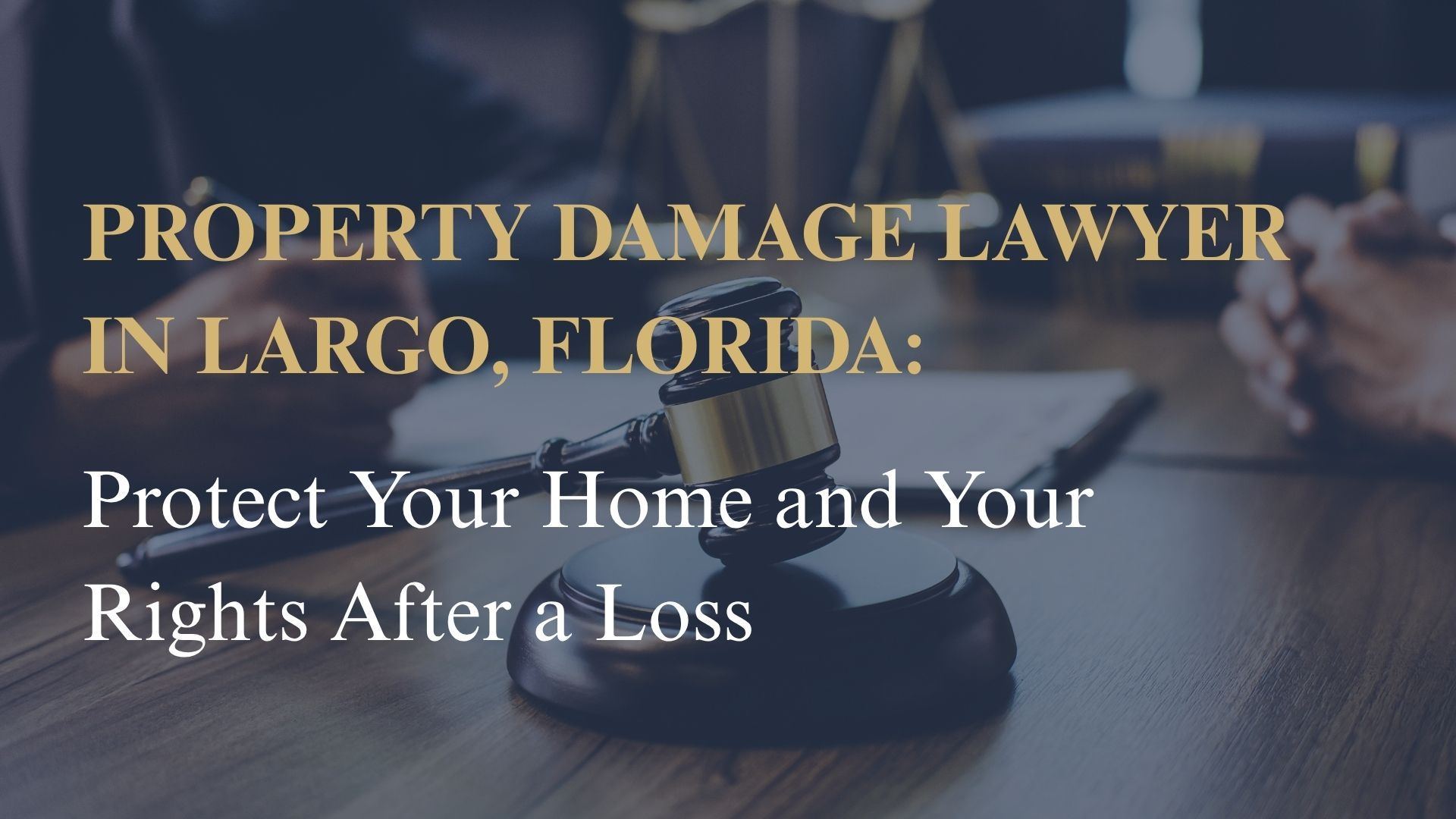 Property Damage Lawyer in Largo, Florida – Protect Your Home and Your Rights After a Loss