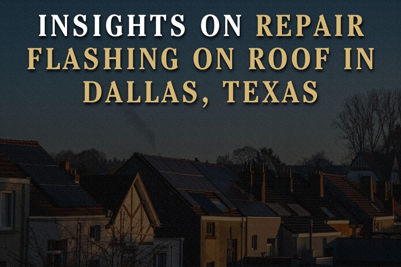 Insights on Repair Flashing on Roof in Dallas, Texas