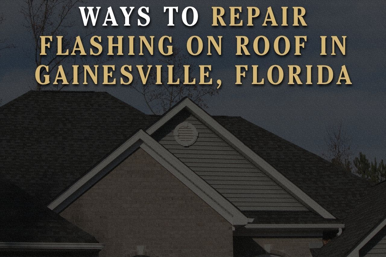 Ways to Repair Flashing on Roof in Gainesville, Florida