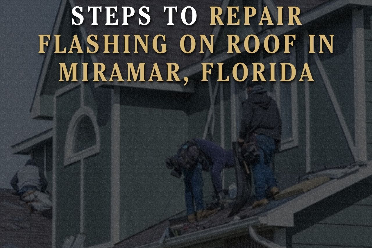 Steps to Repair Flashing on Roof in Miramar, Florida
