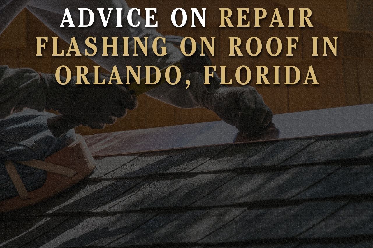 Advice on Repair Flashing on Roof in Orlando, Florida