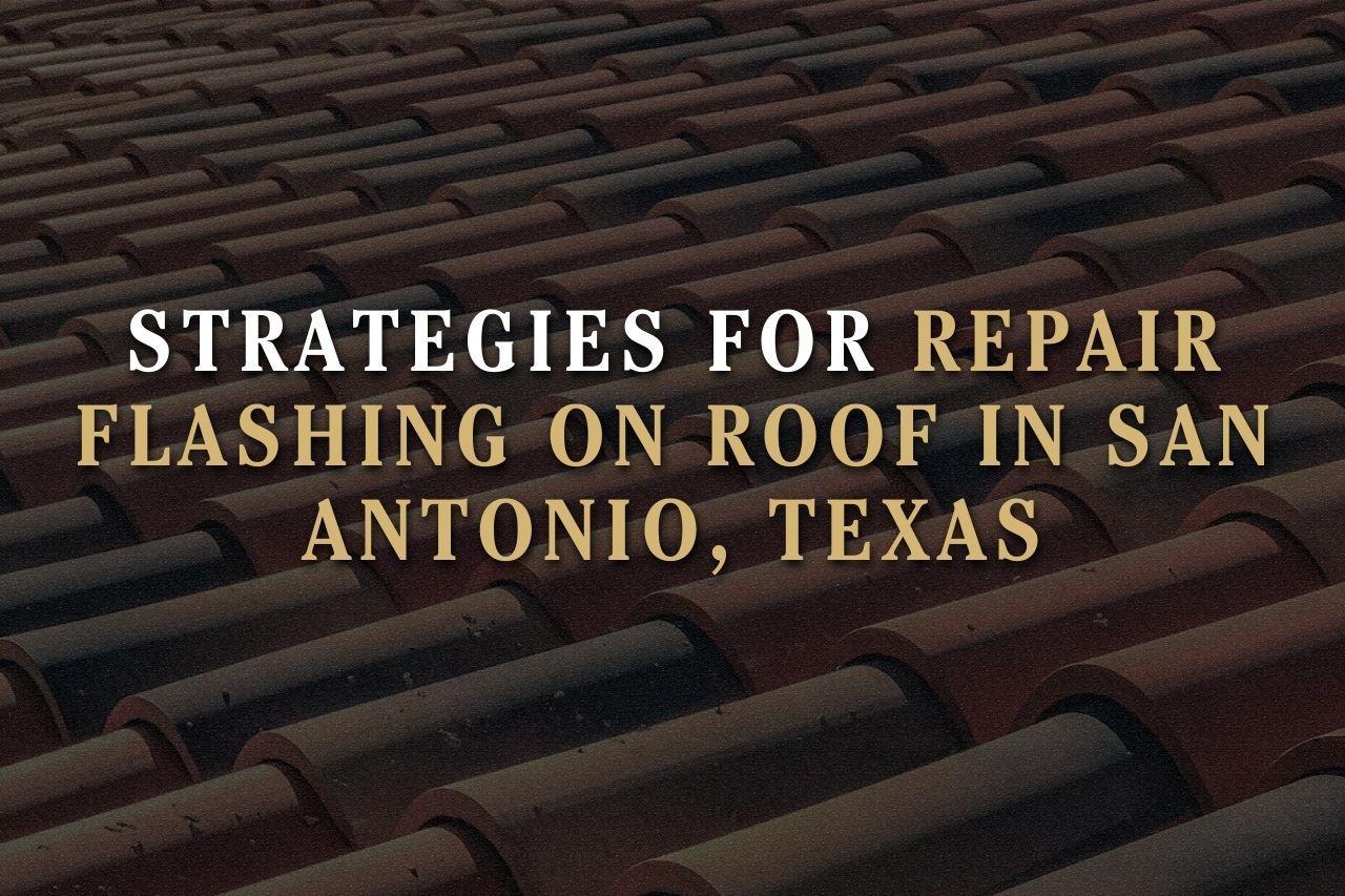 Strategies for Repair Flashing on Roof in San Antonio, Texas