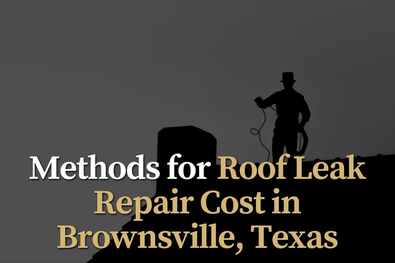 Methods for Roof Leak Repair Cost in Brownsville, Texas