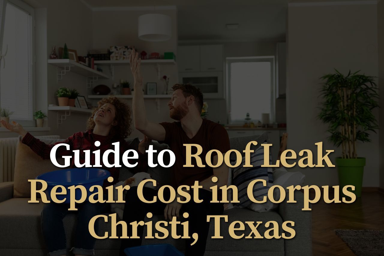 Guide to Roof Leak Repair Cost in Corpus Christi, Texas