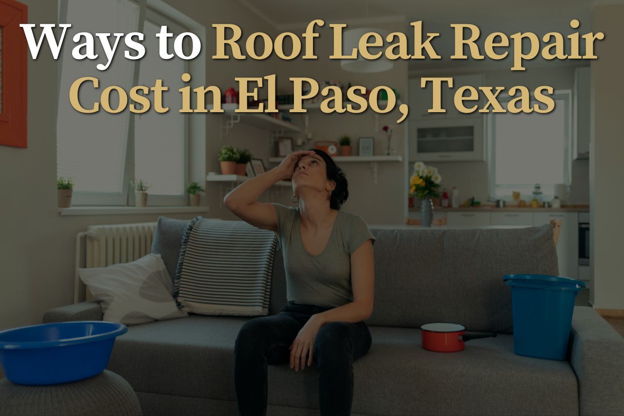 Ways to Roof Leak Repair Cost in El Paso, Texas