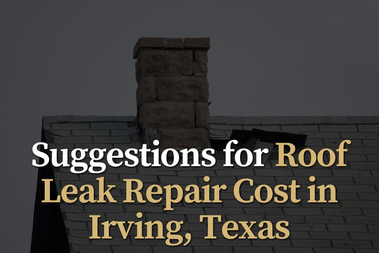Suggestions for Roof Leak Repair Cost in Irving, Texas