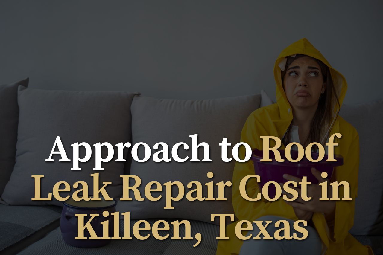 Approach to Roof Leak Repair Cost in Killeen, Texas