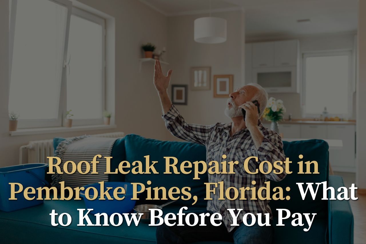 Roof Leak Repair Cost in Pembroke Pines, Florida: What to Know Before You Pay