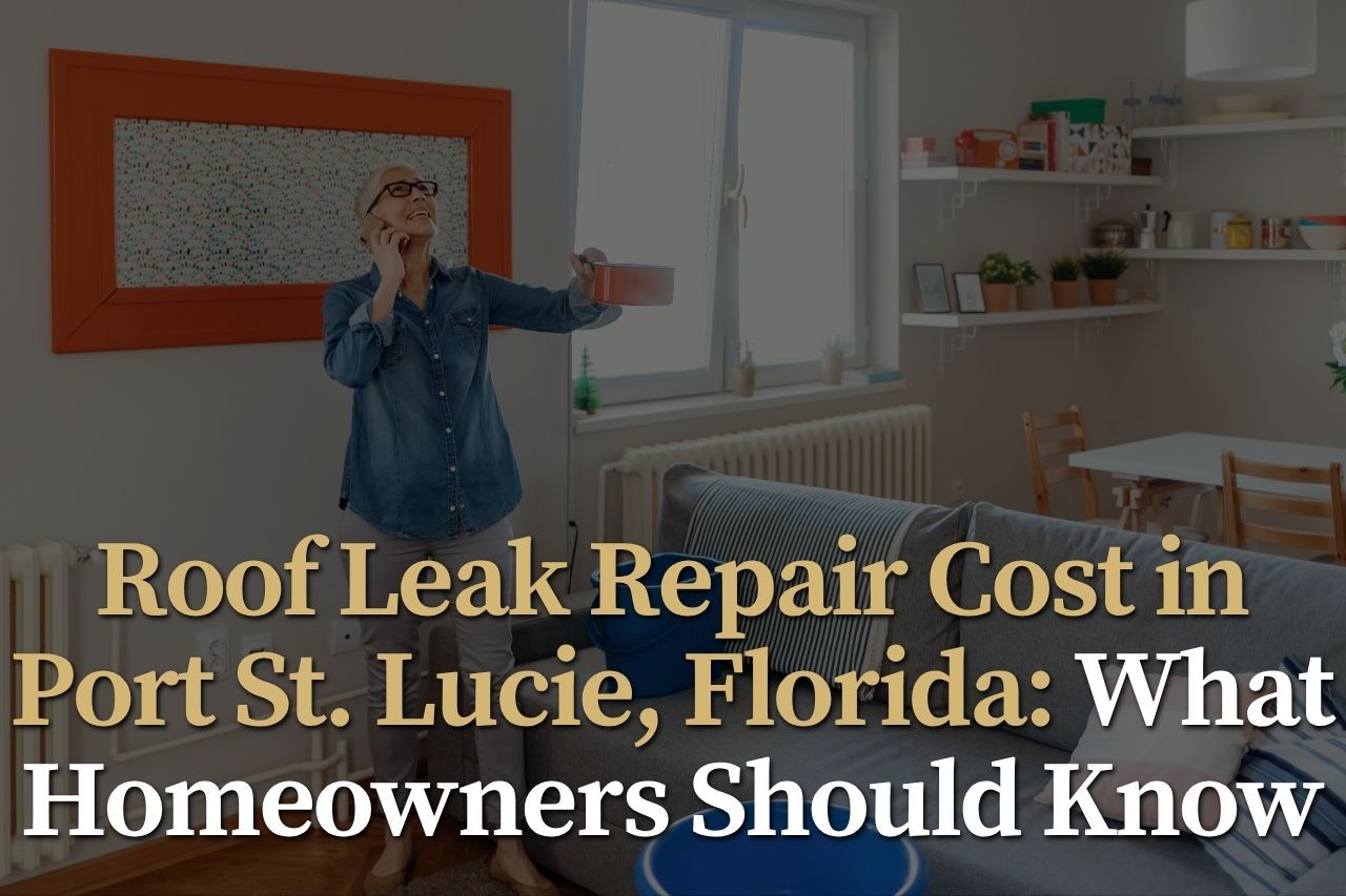 Roof Leak Repair Cost in Port St. Lucie, Florida: What Homeowners Should Know