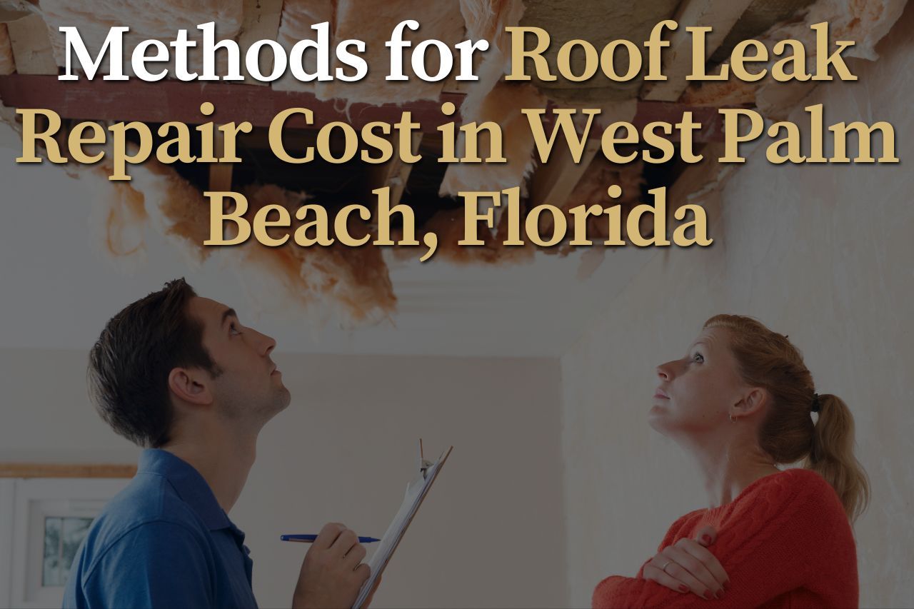 Methods for Roof Leak Repair Cost in West Palm Beach, Florida