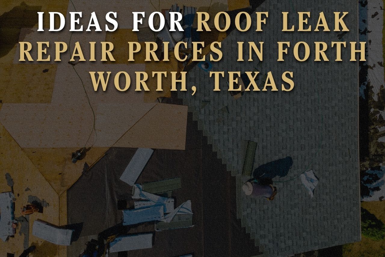 Ideas for Roof Leak Repair Prices in Fort Worth, Texas