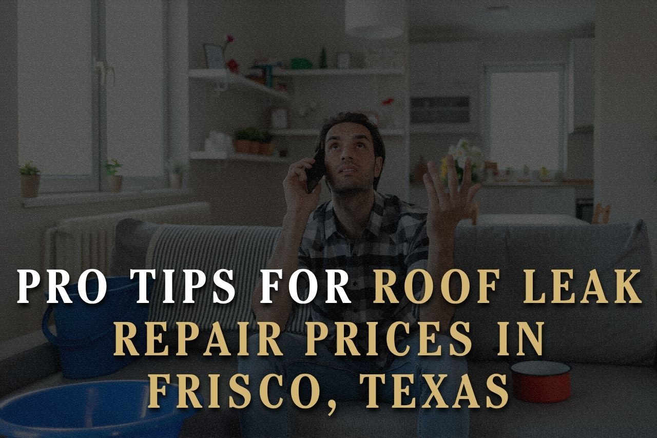Pro Tips for Roof Leak Repair Prices in Frisco, Texas