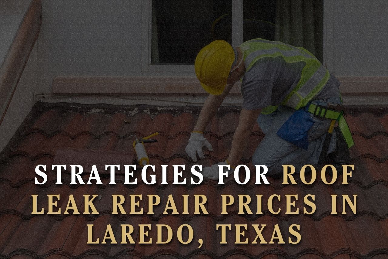 Strategies for Roof Leak Repair Prices in Laredo, Texas