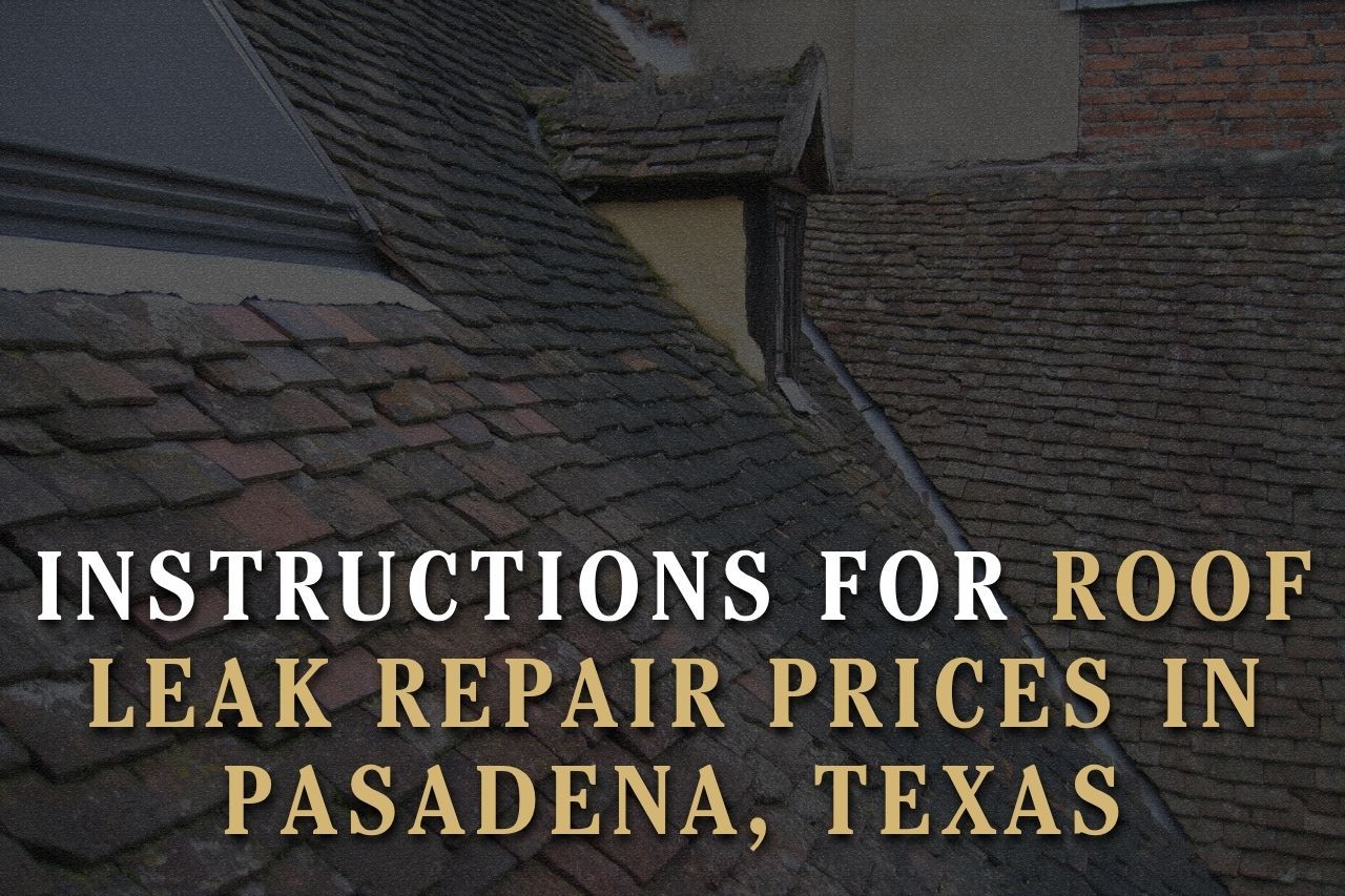 Instructions for Roof Leak Repair Prices in Pasadena, Texas