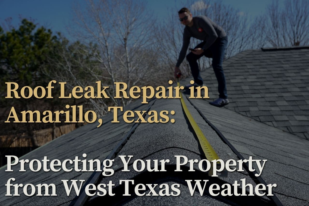 Roof Leak Repair in Amarillo, Texas: Protecting Your Property from West Texas Weather