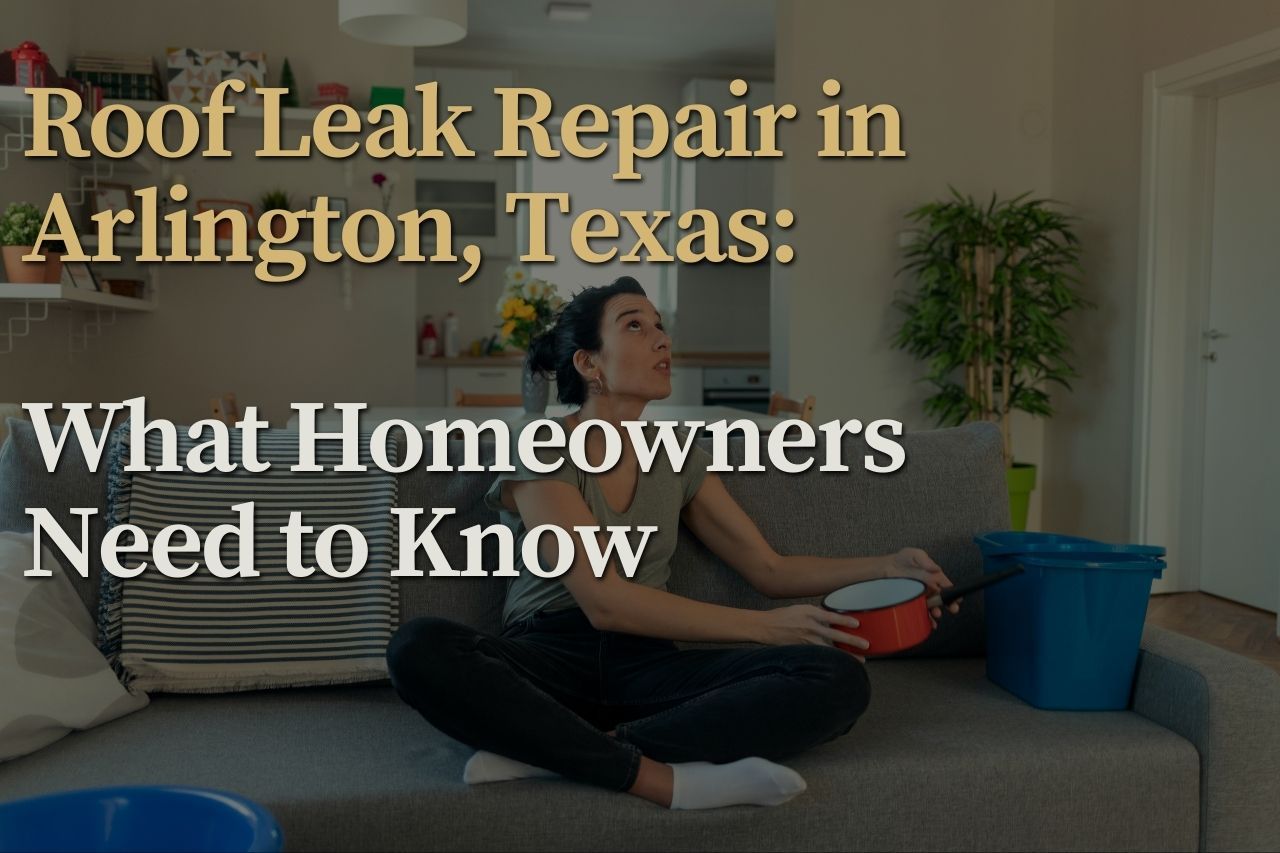Roof Leak Repair in Arlington, Texas: What Homeowners Need to Know