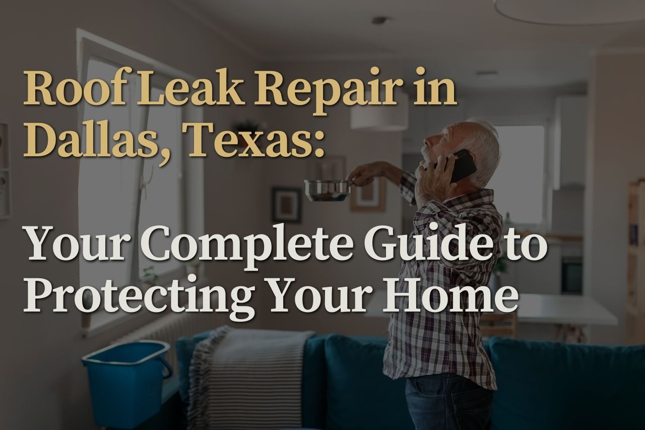 Roof Leak Repair in Dallas, Texas: Your Complete Guide to Protecting Your Home