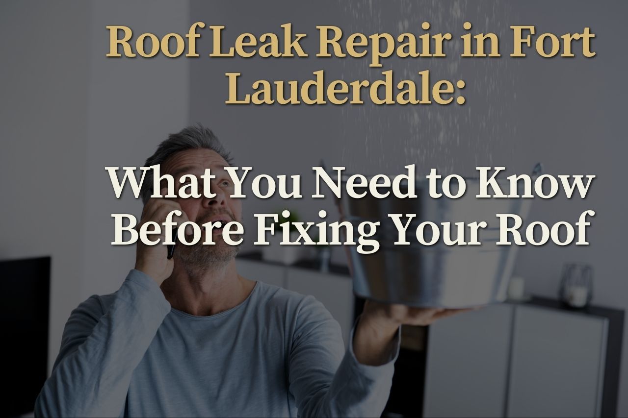 Roof Leak Repair in Fort Lauderdale, Florida: Protecting Your Home from Costly Damage