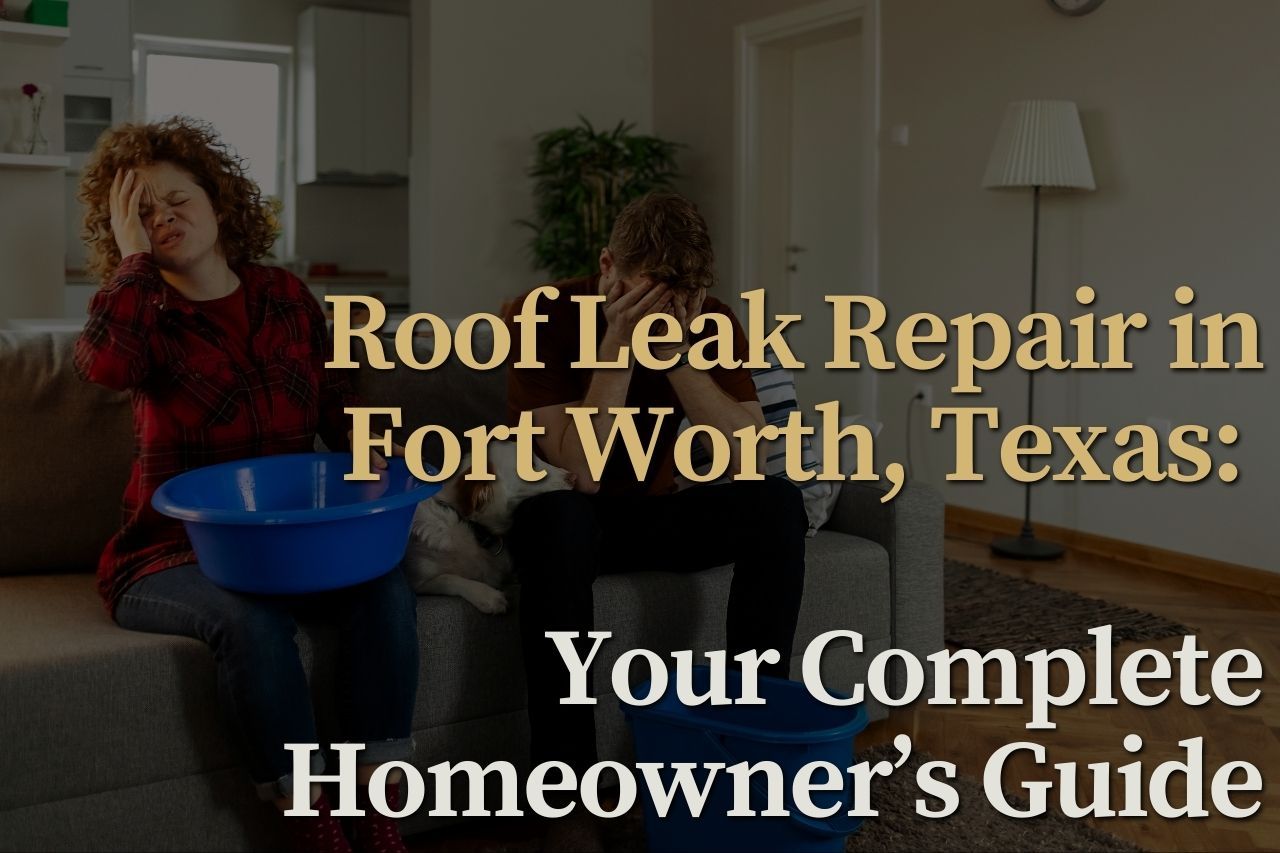 Roof Leak Repair in Fort Worth, Texas: Your Complete Homeowner’s Guide