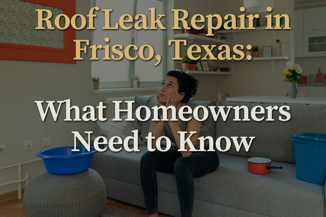 Roof Leak Repair in Frisco, Texas: What Homeowners Need to Know