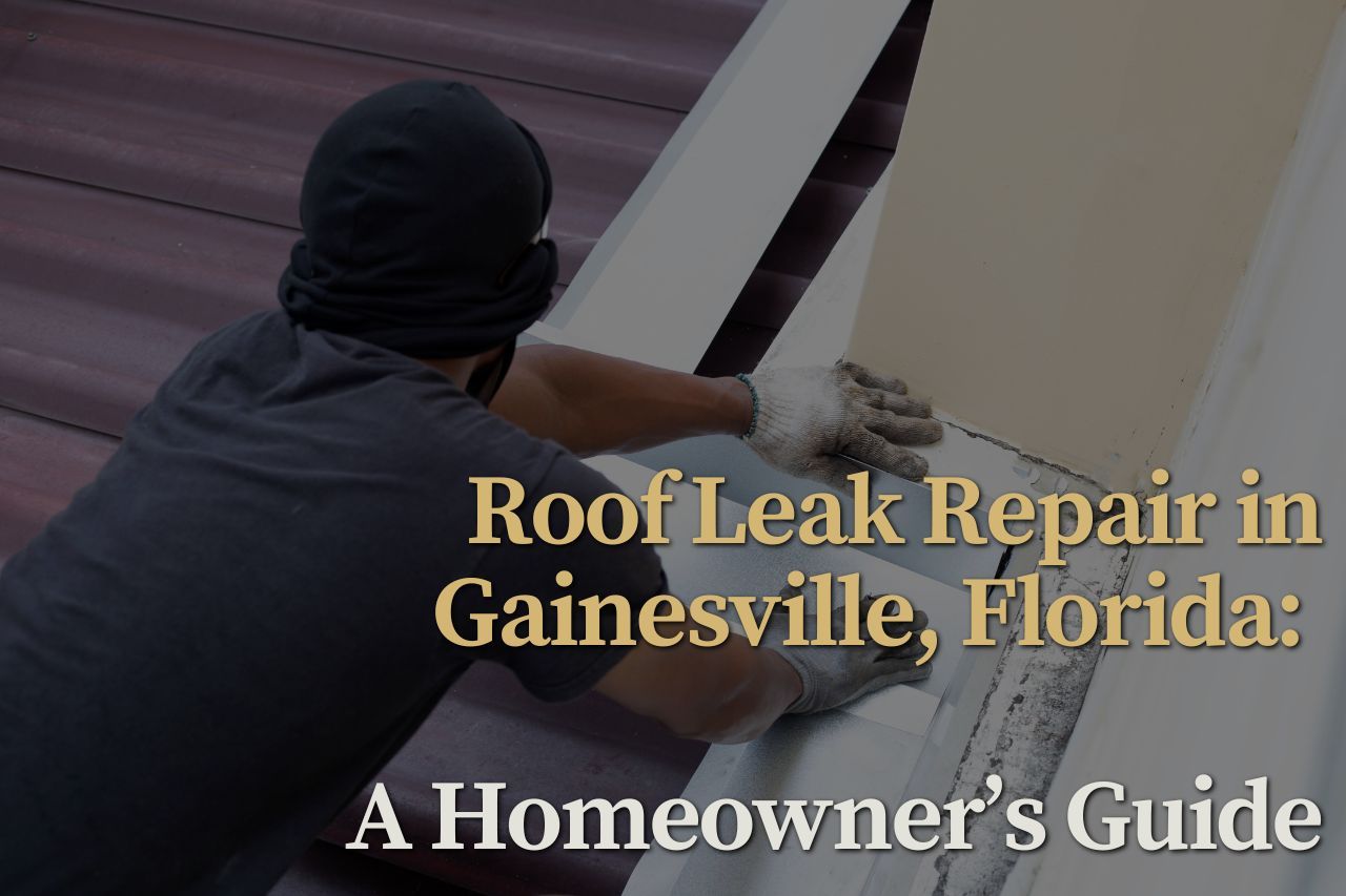 Roof Leak Repair in Gainesville, Florida: A Homeowner’s Guide