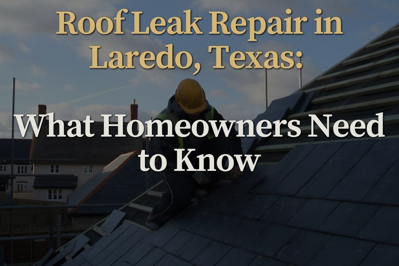 Roof Leak Repair in Laredo, Texas: What Homeowners Need to Know