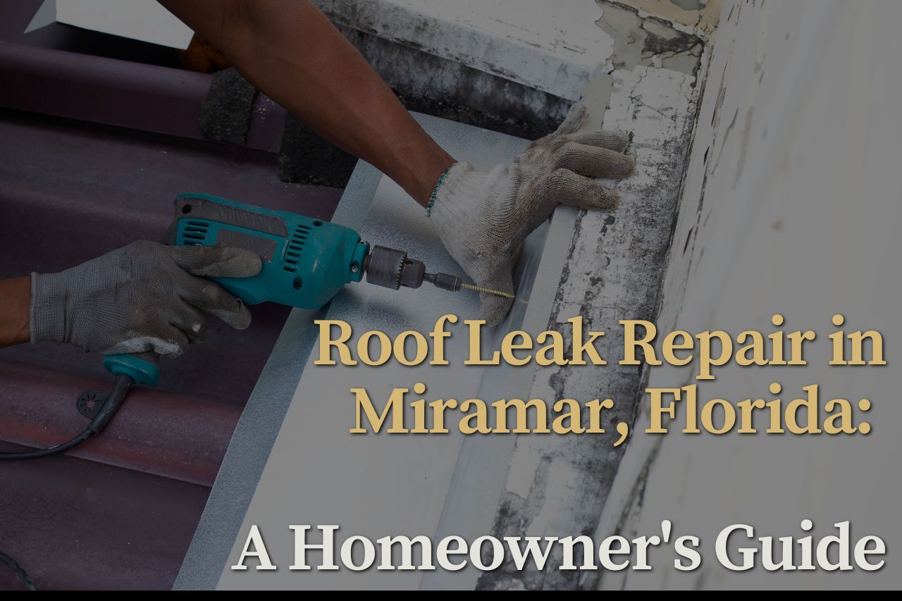 Roof Leak Repair in Miramar, Florida: A Homeowner's Guide