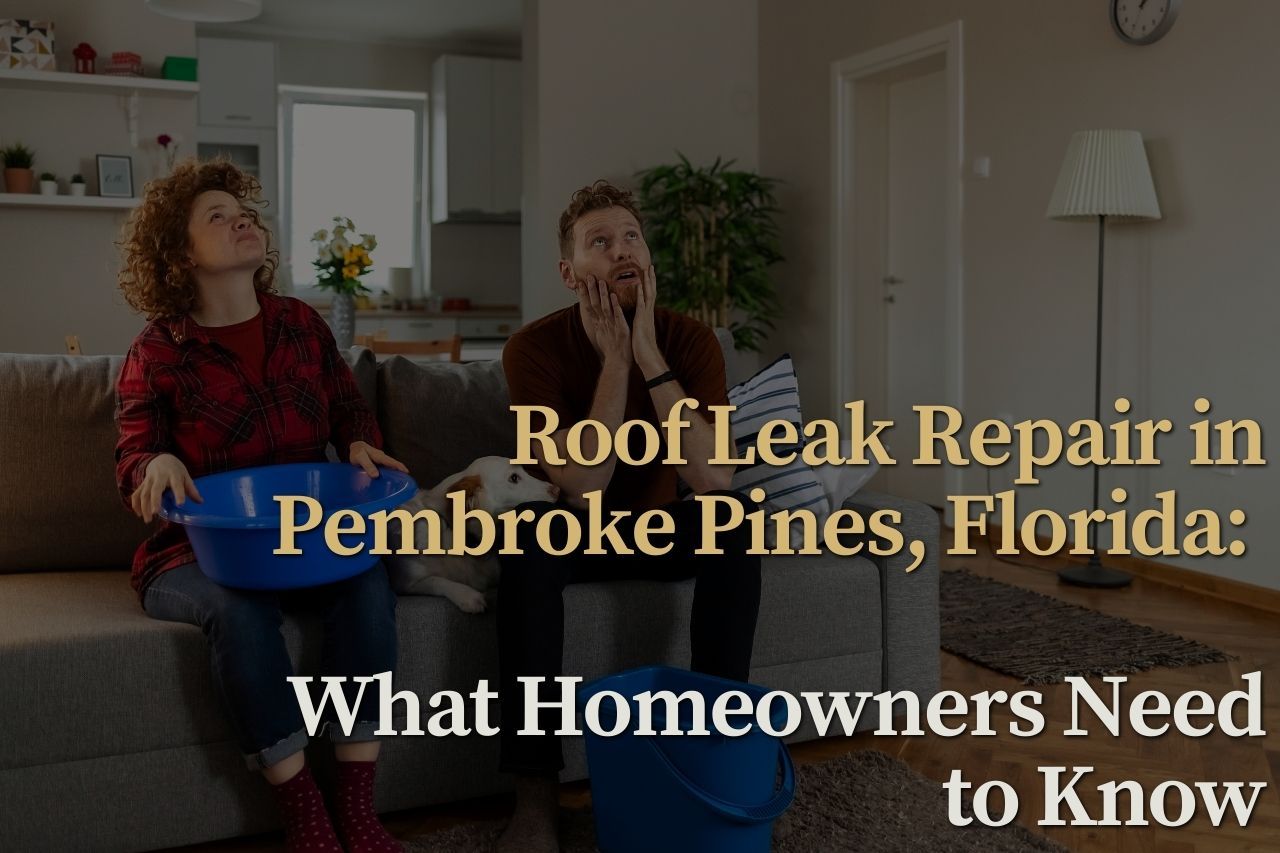Roof Leak Repair in Pembroke Pines, Florida: What Homeowners Need to Know