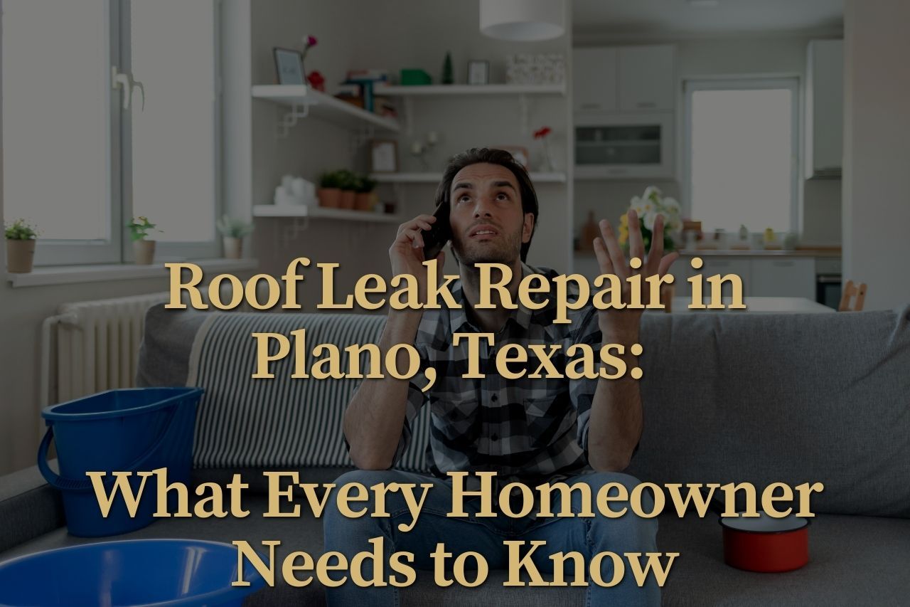 Roof Leak Repair in Plano, Texas: What Every Homeowner Needs to Know