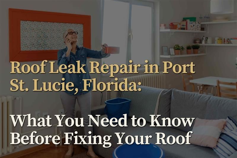 Roof Leak Repair in Port St. Lucie, Florida: What Every Homeowner Needs to Know