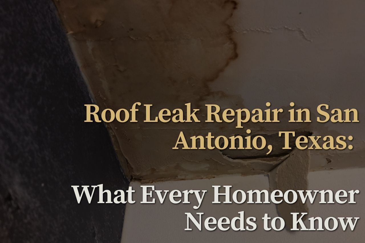Roof Leak Repair in San Antonio, Texas: What Every Homeowner Needs to Know