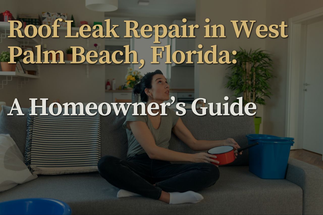 Roof Leak Repair in West Palm Beach, Florida: A Homeowner’s Guide