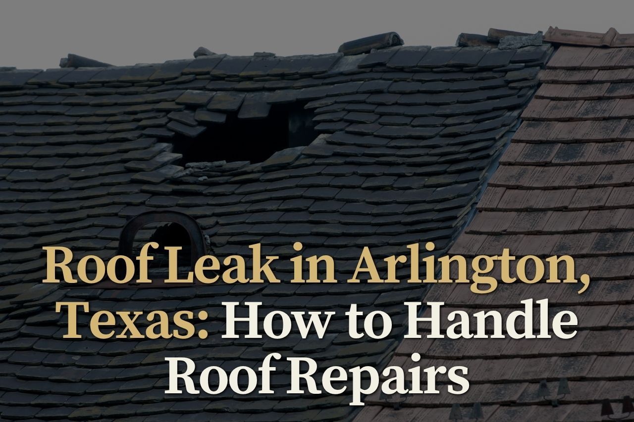 Roof Leak in Arlington, Texas: How to Handle Roof Repairs