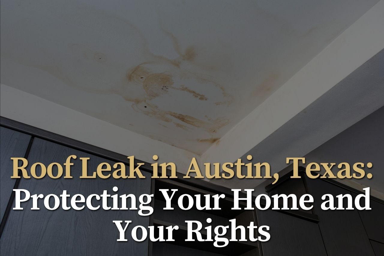 Roof Leak in Austin, Texas: Protecting Your Home and Your Rights