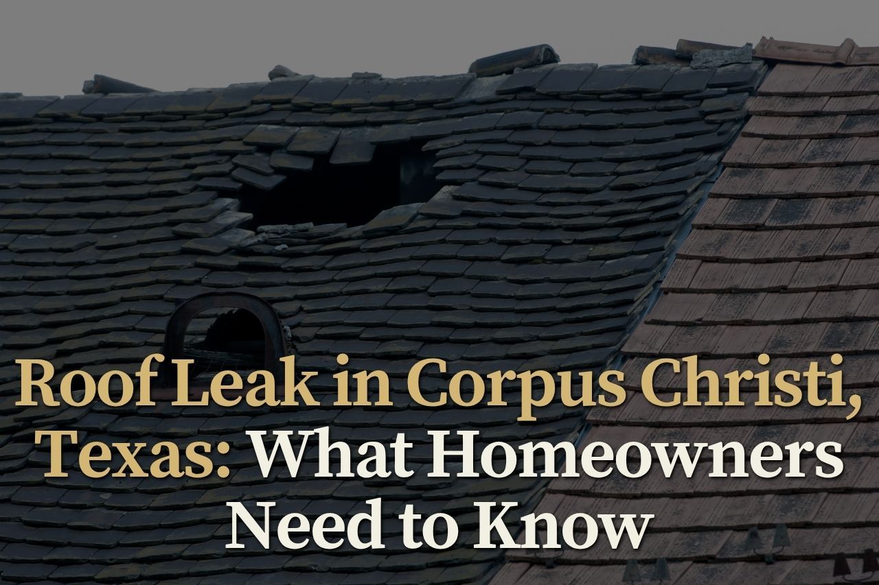 Roof Leak in Corpus Christi, Texas: What Homeowners Need to Know
