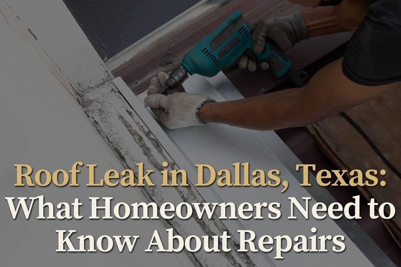 Roof Leak in Dallas, Texas: What Homeowners Need to Know About Repairs