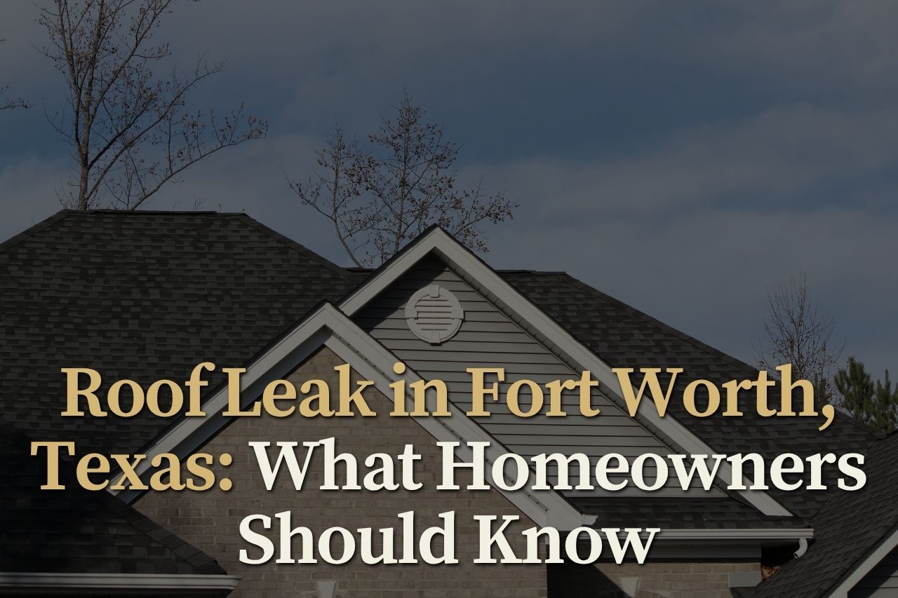 Roof Leak in Fort Worth, Texas: What Homeowners Should Know