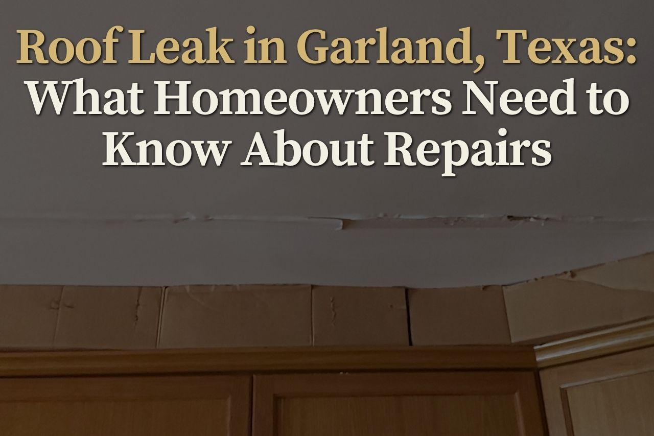 Roof Leak in Garland, Texas: What Homeowners Need to Know About Repairs